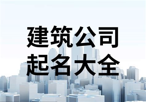 2023年建筑公司起名大全字库